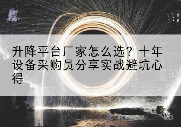 邯郸升降平台厂家-怎么选？十年设备采购员分享实战避坑心得