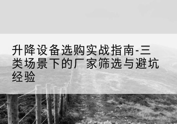 邯郸移动式升降机厂家推荐-升降设备选购实战指南-三类场景下的厂家筛选与避坑经验
