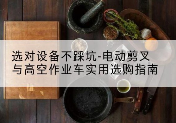 邯郸电动剪叉升降平台怎么选-选对设备不踩坑-电动剪叉与高空作业车实用选购指南