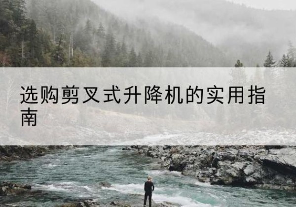 邯郸剪叉式升降机怎么选-选购剪叉式升降机的实用指南